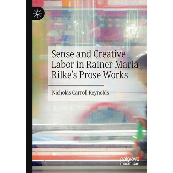 Pre-Owned Sense and Creative Labor in Rainer Maria Rilke's Prose Works (Paperback) 3030744728 9783030744724