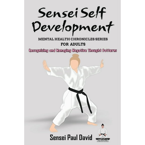Sensei Self Development - Mental Health Sensei Self Development - Mental Health Chronicles Series - Recognizing and Managing Negative Thought Patterns, (Paperback)