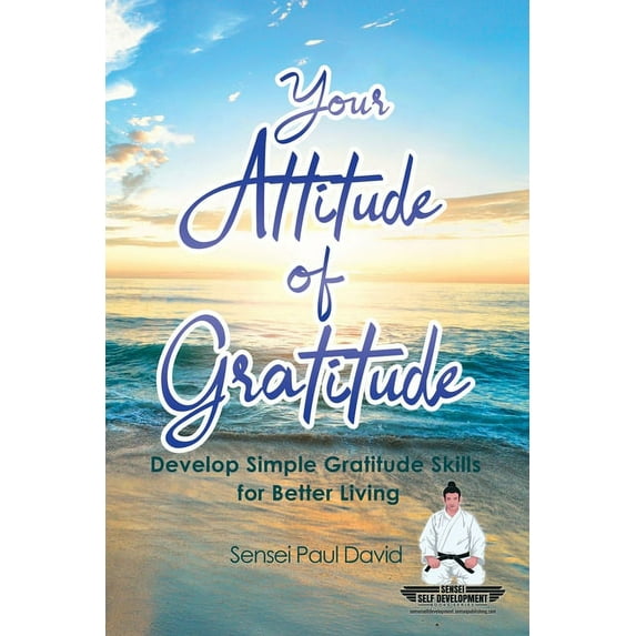 Sensei Self Development Sensei Self Development Series: Your Attitude of Gratitude: Develop Simple Gratitude Skills for Better Living, Book BOOK1, (Paperback)