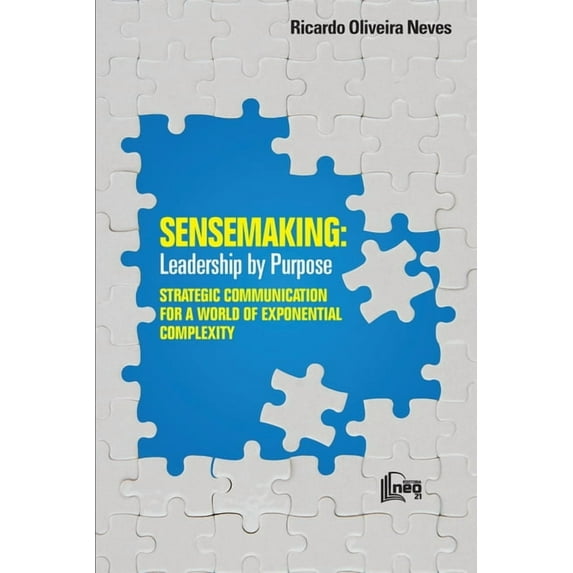 Sensemaking: Leadership by Purpose: STRATEGIC COMMUNICATION FOR A WORLD OF EXPONENTIAL COMPLEXITY (Paperback) by Ricardo Oliveira Neves