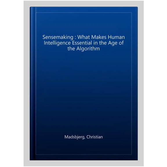 Sensemaking : What Makes Human Intelligence Essential in the Age of the Algorithm