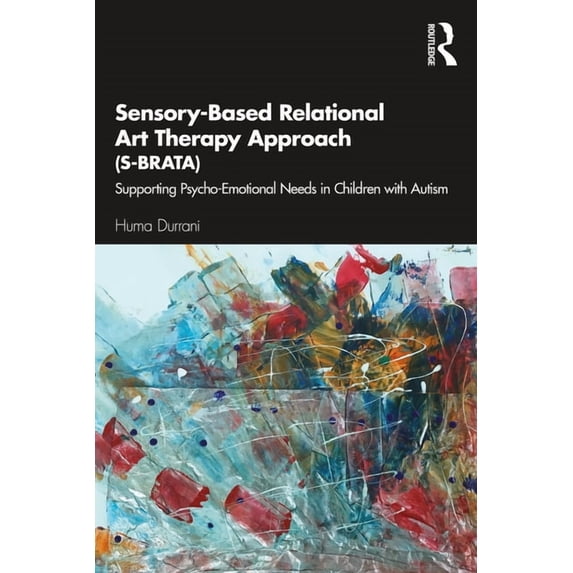 Sensory-Based Relational Art Therapy Approach (S-Brata): Supporting Psycho-Emotional Needs in Children with Autism, (Paperback)