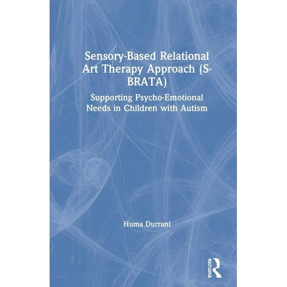 Sensory-Based Relational Art Therapy Approach (S-Brata): Supporting Psycho-Emotional Needs in Children with Autism, (Hardcover)