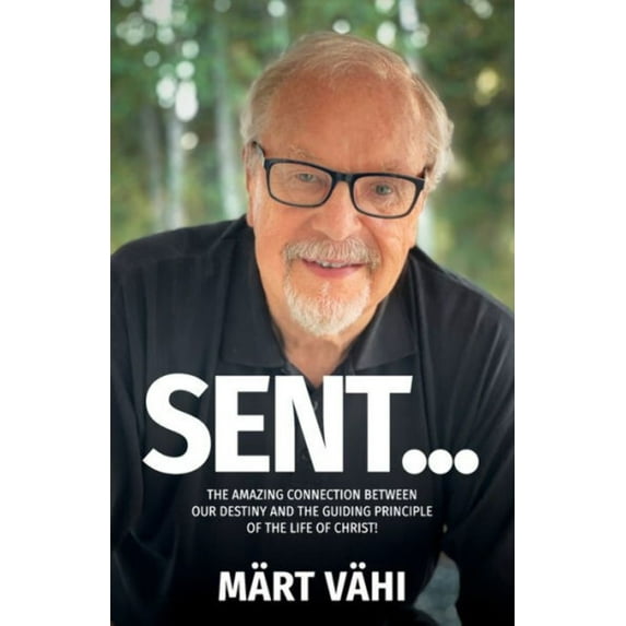 Sent...: The Amazing Connection Between Our Destiny and the Guiding Principle of the Life of Christ! (Paperback)