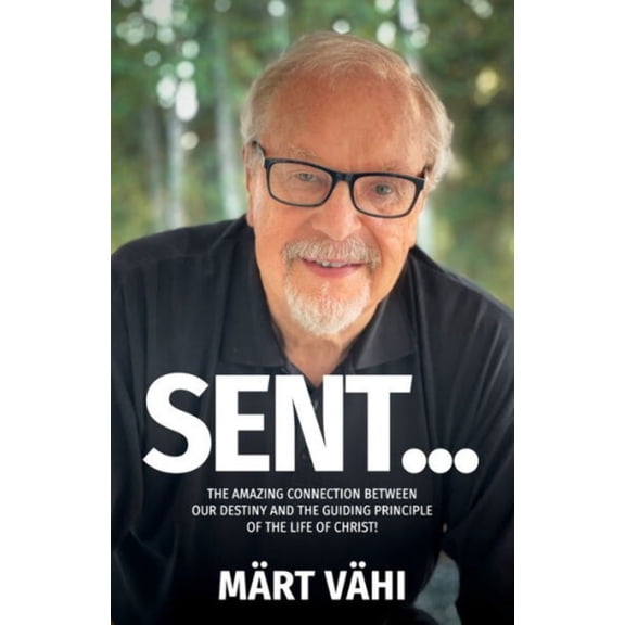 Sent...: The Amazing Connection Between Our Destiny and the Guiding Principle of the Life of Christ! (Paperback)