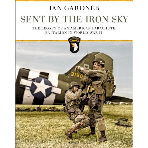 Sent by the Iron Sky : The Legacy of an American Parachute Battalion in World War II (Hardcover)