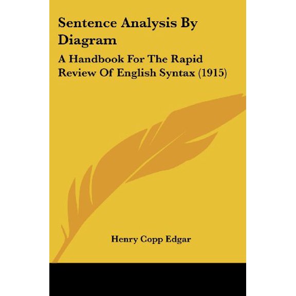 Sentence Analysis By Diagram: A Handbook For The Rapid Review Of English Syntax 1915 Paperback 1437046282 9781437046281 Henry Copp Edgar
