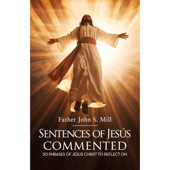 Sentences of Jesus Commented: 50 phrases of Jesus Christ to reflect on, (Paperback)