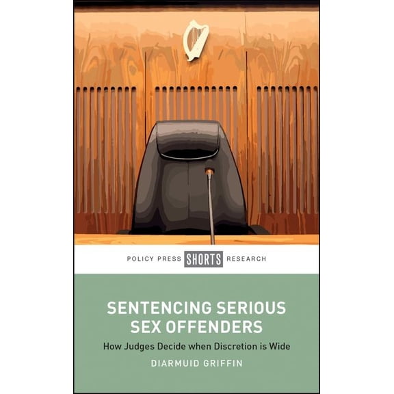 Sentencing Serious Sex Offenders: How Judges Decide When Discretion Is Wide, (Hardcover)