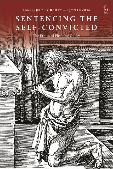 Sentencing the Self-Convicted: The Ethics of Pleading Guilty, (Hardcover)
