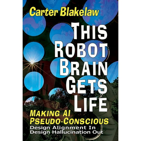Sentience This Robot Brain Gets Life (Making AI Pseudo-Conscious): Design Alignment In, Design Hallucination Out, Book 2, (Hardcover)
