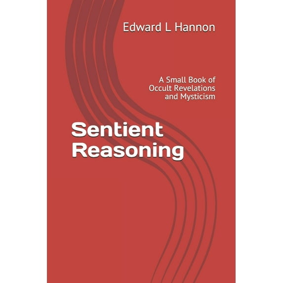 Sentient Reasoning: A Small Book of Occult Revelations and Mysticism (Paperback)