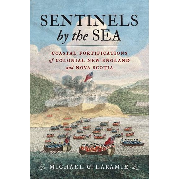 Sentinels by the Sea: Coastal Fortifications of Colonial New England and Nova Scotia