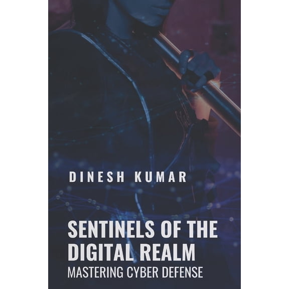 Sentinels of the Digital Realm: Mastering Cyber Defense, (Paperback)
