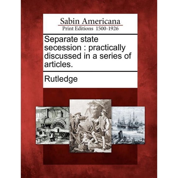 Separate State Secession : Practically Discussed in a Series of Articles. (Paperback)