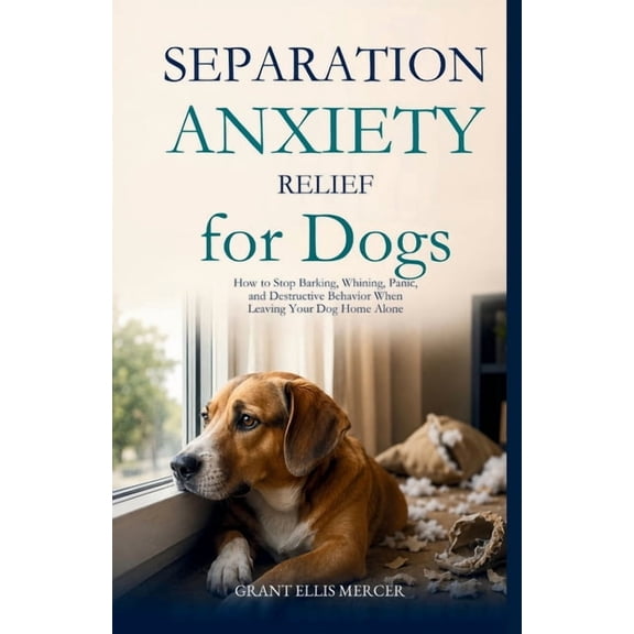 Separation Anxiety Relief for Dogs: How to Stop Barking, Whining, Panic, and Destructive Behavior When Leaving Your Dog , (Paperback)