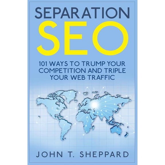 Separation SEO: 101 Ways to Trump Your Competition and Triple Your Web Traffic Paperback 1507829817 9781507829813 John T. Sheppard