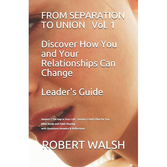 From Separation to Union Leader's Guide FROM SEPARATION TO UNION Vol. 1 Discover How You and Your Relationships Can Change LEADER'S GUIDE: Session 1 The Gap in , Book 1, (Paperback)