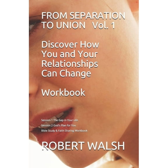 From Separation to Union Workbook FROM SEPARATION TO UNION Vol. 1 Discover How You and Your Relationships Can Change WORKBOOK: Session 1: The Gap in Your , Book 1, (Paperback)