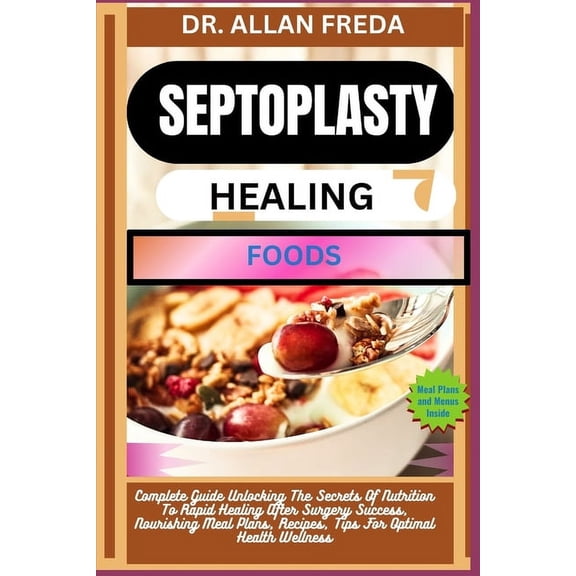 Septoplasty Healing Foods: Complete Guide Unlocking The Secrets Of Nutrition To Rapid Healing After Surgery Success, Nou, (Paperback)