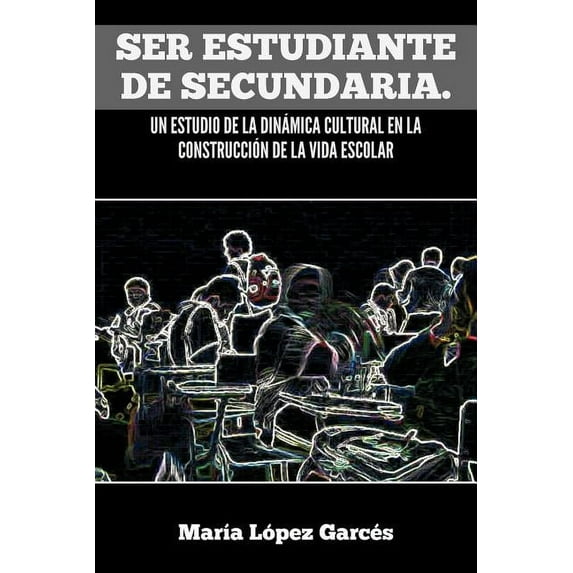 Ser Estudiante de Secundaria. Un Estudio de La Dinamica Cultural En La Construccion de La Vida Escolar, (Paperback)