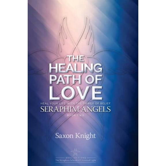 Seraphim Angels Guide to the Healing Path of Love: Heal your Life with the Power of Belief - The Teachings of the Seraph, (Paperback)