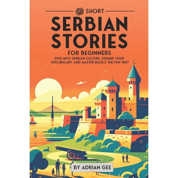 Serbian Through Stories: A Cultural Jour 69 Short Serbian Stories for Beginners: Dive Into Serbian Culture, Expand Your Vocabulary, and Master Basics the Fun Way, Book 1, (Paperback)