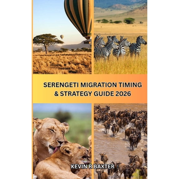 Serengeti Migration Timing & Strategy Guide 2026: How to Time Your Safari Perfectly, Avoid Costly Mistakes, and Experien, (Paperback)