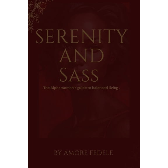 Serenity And Sass: The Alpha woman's guide to balanced living, (Paperback)