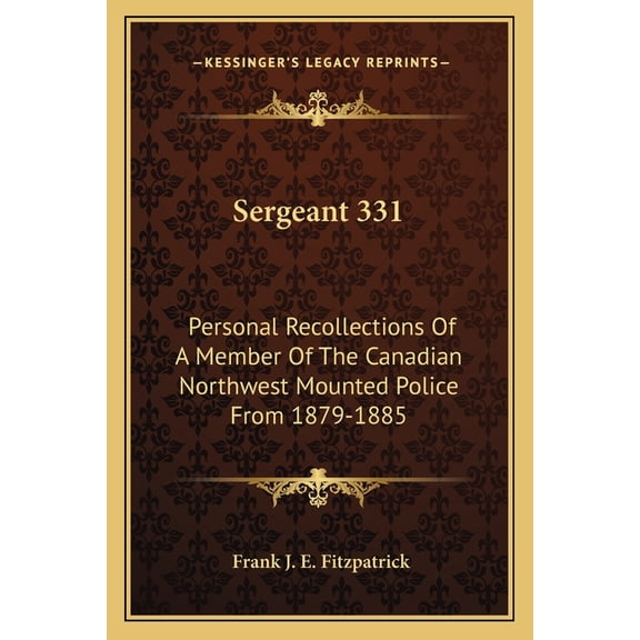 Sergeant 331 : Personal Recollections Of A Member Of The Canadian Northwest Mounted Police From 1879-1885 (Paperback)