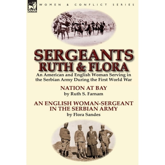 Sergeants Ruth and Flora: an American and English Woman Serving in the Serbian Army During the First World War--Nation at Bay & An English Woman-Sergeant in the Serbian Army by Ruth S. Farnam & Flora
