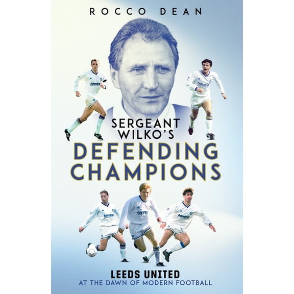 Sgt Wilko's Defending Champions: Leeds United at the Dawn of Modern Football, (Hardcover)
