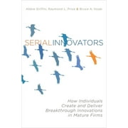 Serial Innovators How Individuals Create and Deliver Breakthrough Innovations in Mature Firms, Hardcover