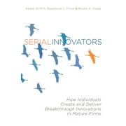 Serial Innovators : How Individuals Create and Deliver Breakthrough Innovations in Mature Firms (Hardcover)
