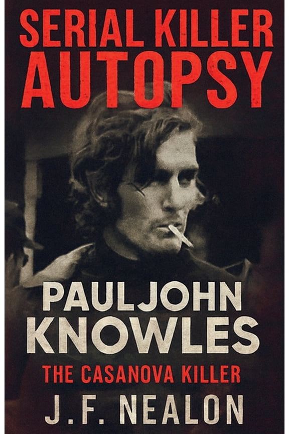Serial Killer Autopsy Serial Killer Autopsy: Paul John Knowles, The Casanova Killer, Book 33, (Paperback)