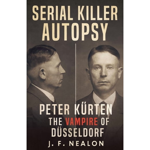 Serial Killer Autopsy Serial Killer Autopsy: Peter Krten, The Vampire of Dsseldorf, Book 32, (Paperback)