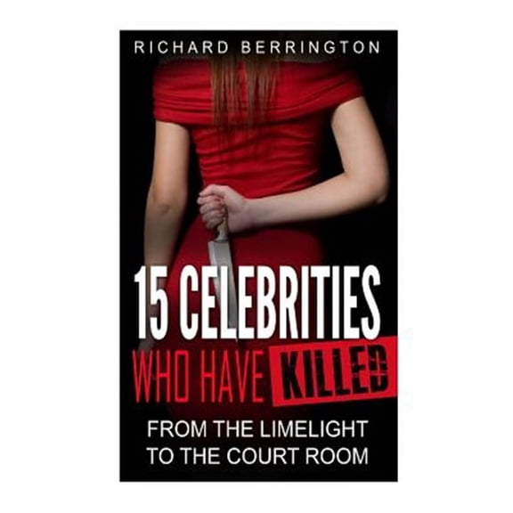Serial Killers - Murderer - Criminals Crimes - True Evil - Horror Stories - True Crimes - Violent Cr: 15 Celebrities Who Have Killed: From The Limelight To The Court Room (Paperback)