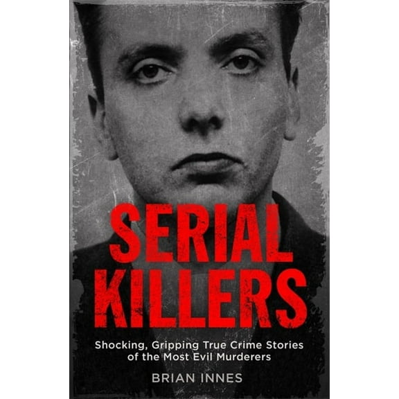 Serial Killers : Shocking, Gripping True Crime Stories of the Most Evil Murderers (Paperback)