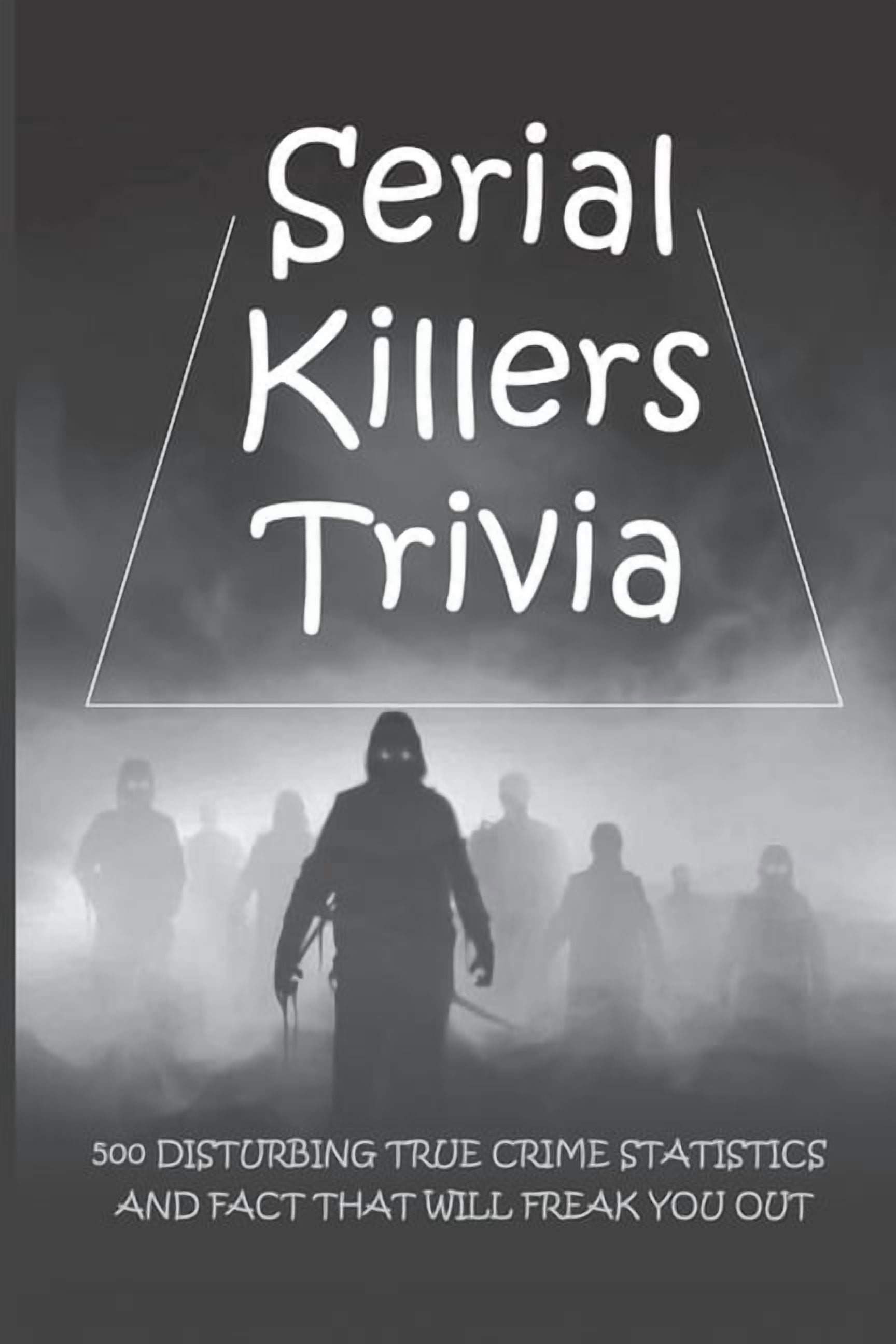 Serial Killers Trivia 500 Disturbing True Crime Statistics And Fact