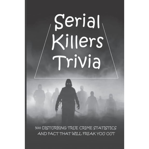 Serial Killers Trivia: 500 Disturbing True Crime Statistics And Fact That Will Freak You Out: Quiz On Crime, Crimes To Solve For Fun, (Paperback)