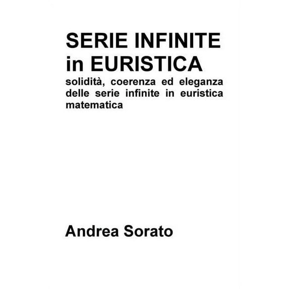 Serie Infinite in Euristica: solidità, coerenza ed eleganza delle serie infinite in euristica matematica, (Paperback)