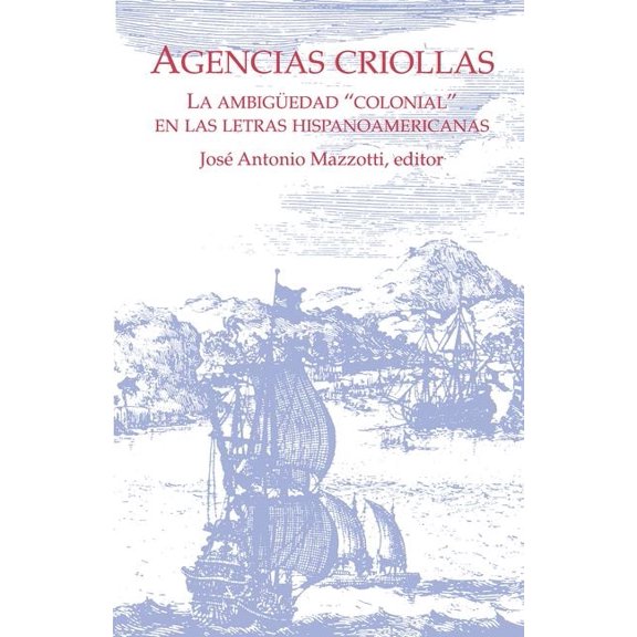 Serie Nueva Amrica Agencias Criollas: La Ambigedad "Colonial" En Las Letras Hispanoamericanas, (Paperback)