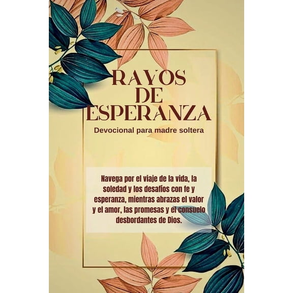 Serie Reflexiones Fieles 2024: Rayos de esperanza Devocional para madre soltera: Navega por el viaje de la vida, la soledad y los desafos con fe y esperanza, mientras abrazas el valor y el amor, las
