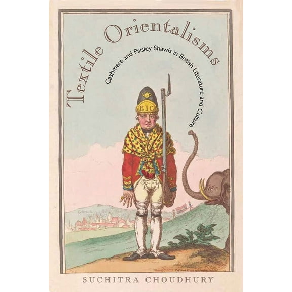 Series in Victorian Studies: Textile Orientalisms : Cashmere and Paisley Shawls in British Literature and Culture (Hardcover)