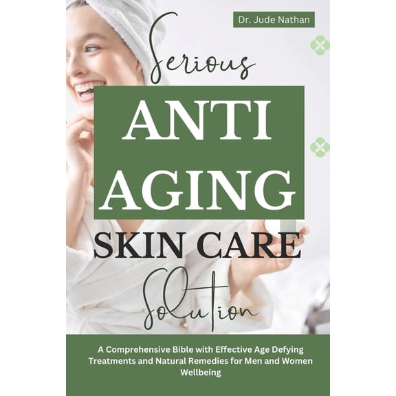 Serious Anti-Aging Skincare Solutions: A Comprehensive Bible with Effective Age Defying Treatments and Natural Remedies , (Paperback)