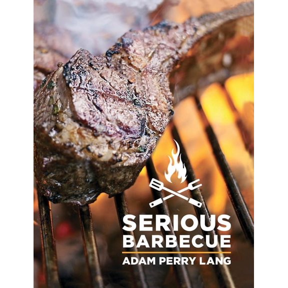 Serious Barbecue: Smoke, Char, Baste, and Brush Your Way to Great Outdoor Cooking (Hardcover) by Adam Perry Lang, JJ Goode, Amy Vogler