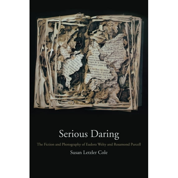 Serious Daring : The Fiction and Photography of Eudora Welty and Rosamond Purcell (Hardcover)