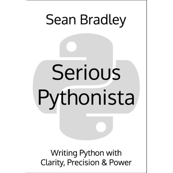 Serious Pythonista: Writing Python with Clarity, Precision & Power, (Paperback)