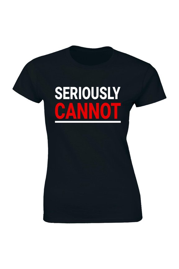Seriously Cannot Shirt Attitude Slogan Cool Tee Women'S T-Shirt All Size S-5XL