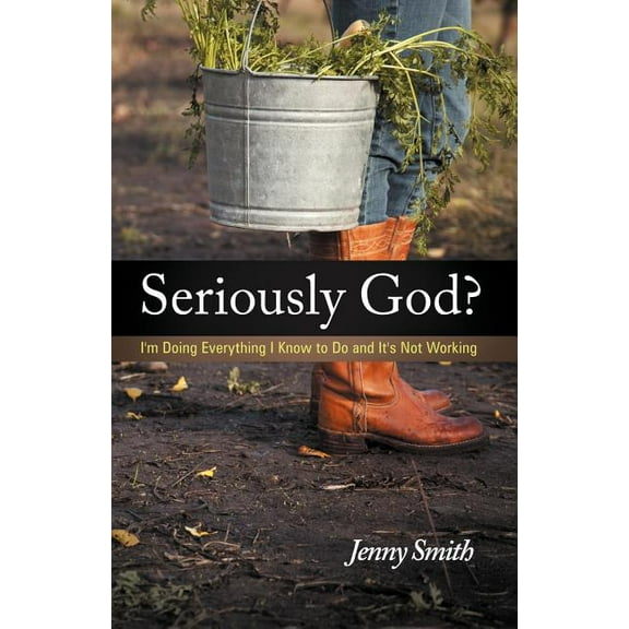 Seriously God?: Im Doing Everything I Know to Do and Its Not Working Paperback Jenny Smith